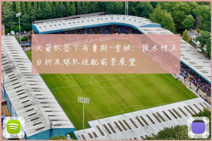 火箭队签下布鲁斯-索顿：技术特点分析及球队适配前景展望