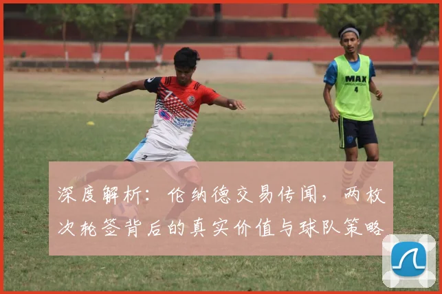 深度解析：伦纳德交易传闻，两枚次轮签背后的真实价值与球队策略
