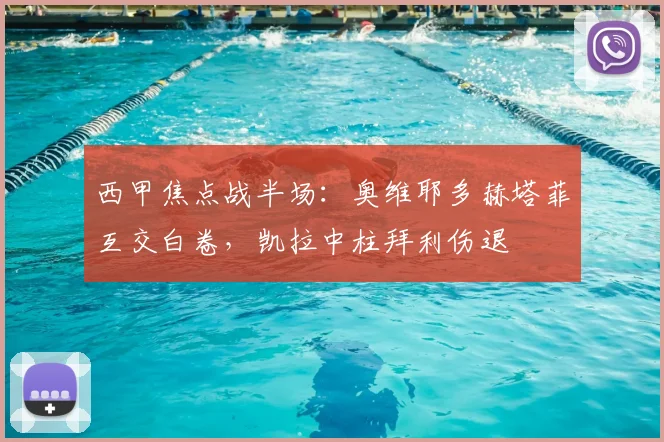 西甲焦点战半场：奥维耶多赫塔菲互交白卷，凯拉中柱拜利伤退