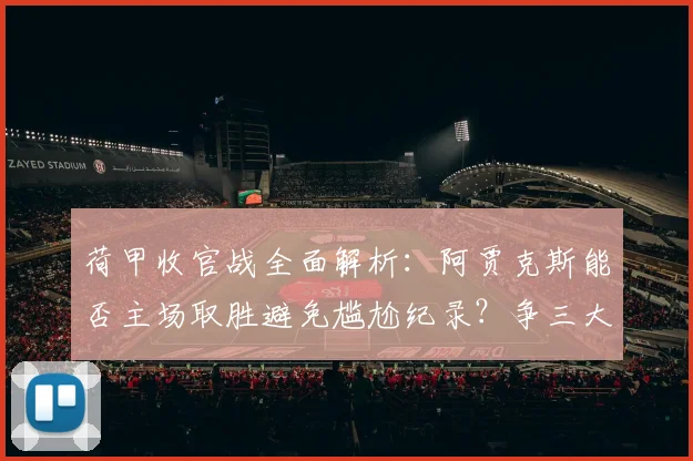 荷甲收官战全面解析：阿贾克斯能否主场取胜避免尴尬纪录？争三大战一触即发！